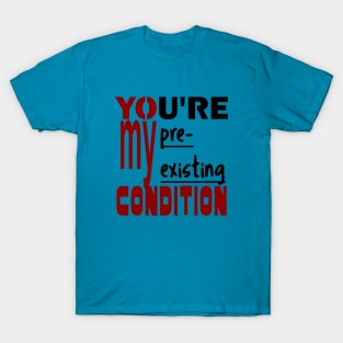 You're My Pre-existing Condition T-Shirt